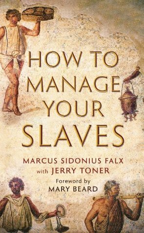 How to Manage Your Slaves by Marcus Sidonius Falx by Jerry Toner, Mary Beard