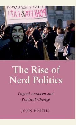 The Rise of Nerd Politics: Digital Activism and Political Change by John Postill