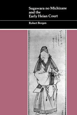 Sugawara No Michizane and the Early Heian Court by Robert Borgen