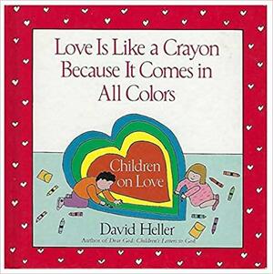 Love Is Like A Crayon Because It Comes in All Colors: Children on Love by David Heller