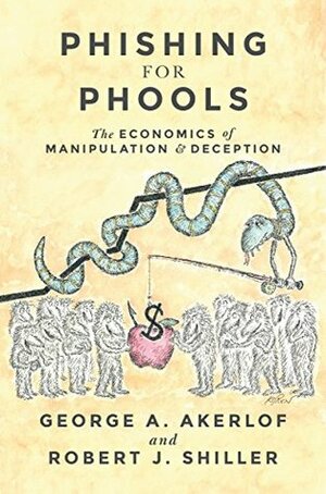 Phishing for Phools: The Economics of Manipulation and Deception by Robert J. Shiller, George A. Akerlof