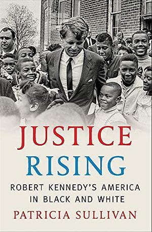 Justice Rising: Robert Kennedy's America in Black and White by Patricia Sullivan