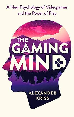The Gaming Mind: A New Psychology of Videogames and the Power of Play by Alexander Kriss