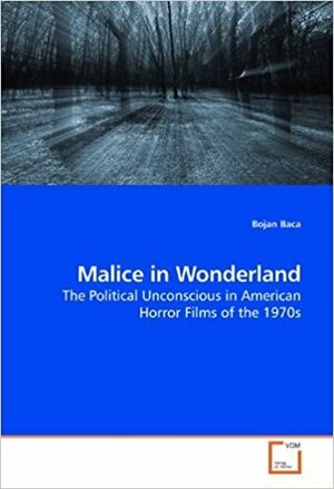 Malice in Wonderland: The Political Unconscious in American Horror Films of the 1970s by Bojan Baća