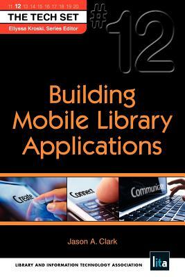 Building Mobile Library Applications: (the Tech Set(r) #12) by Ellyssa Kroski, Jason A. Clark