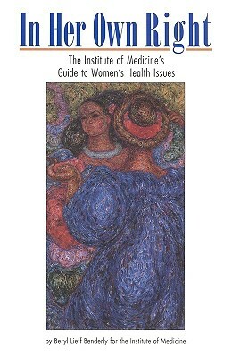 In Her Own Right: The Institute of Medicine's Guide to Women's Health Issues by Institute of Medicine, Beryl Lieff Benderly