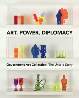 Art, Power, Diplomacy: Government Art Collection by Penny Johnson, Richard Dorment, Julia Toffolo