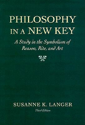 Philosophy in a New Key: A Study in the Symbolism of Reason, Rite, and Art, Third Edition by Susanne K. Langer