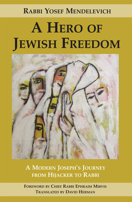Hero of Jewish Freedom: A Modern Joseph's Journey from Hijacker to Rabbi by Rabbi Yosef Mendelevich