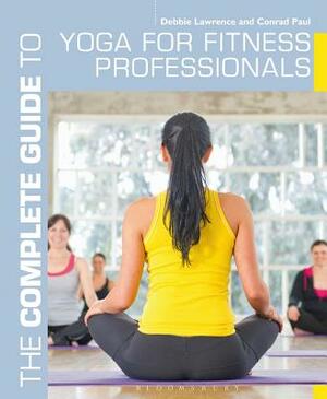 The Complete Guide to Yoga for Fitness Professionals by Conrad Paul, Debbie Lawrence