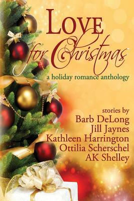 Love for Christmas: A Holiday Romance Anthology by Barb DeLong, Ottilia Scherschel, Kathleen Harrington