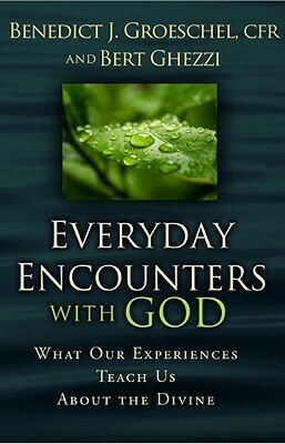 Everyday Encounters with God: What Our Experiences Teach Us about the Divine by Benedict J. Groeschel, Bert Ghezzi