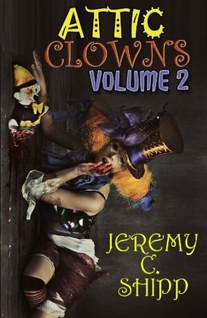 Attic Clowns: Volume Two by Jeremy C. Shipp