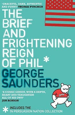 The Brief and Frightening Reign of Phil: *Includes The In Persuasion Nation Collection by George Saunders