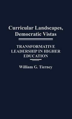 Curricular Landscapes, Democratic Vistas: Transformative Leadership in Higher Education by William G. Tierney
