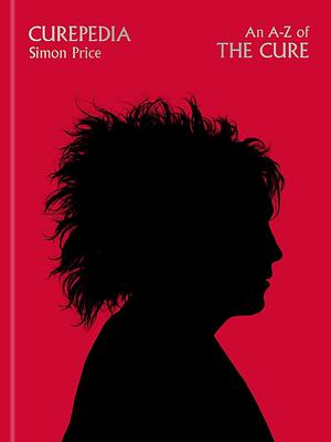 Curepedia: An Immersive and Beautifully Designed A-Z Biography of the Cure by Simon Price