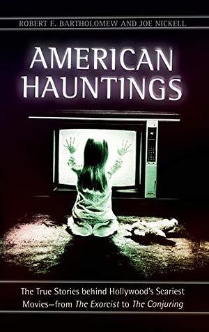 American Hauntings: The True Stories behind Hollywood's Scariest Movies―from The Exorcist to The Conjuring by Joe Nickell, Robert E. Bartholomew, Robert E. Bartholomew