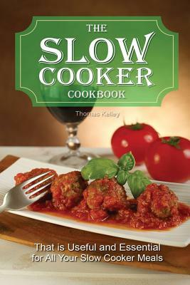 The slow cooker cookbook: that is Useful and Essential for All Your Slow Cooker Meals by Thomas Kelley