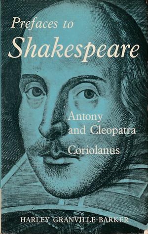 Prefaces to Shakespeare: Anthony and Cleopatra, Coriolanus by Harley Granville-Barker