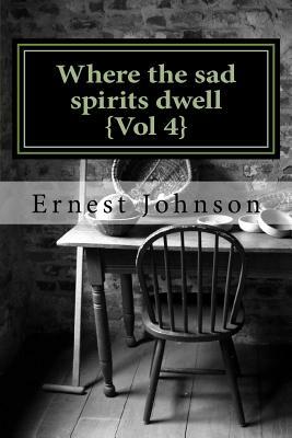 Where the sad spirits dwell {Vol 4} by Ernest Johnson