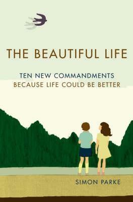 The Beautiful Life: Ten New Commandments- Because Life Could Be Better by Simon Parke