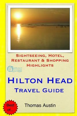 Hilton Head Island Travel Guide: Sightseeing, Hotel, Restaurant & Shopping Highlights by Thomas Austin