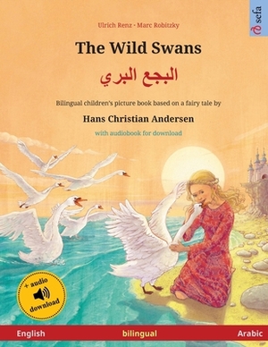 The Wild Swans - &#1575;&#1604;&#1576;&#1580;&#1593; &#1575;&#1604;&#1576;&#1585;&#1610; (English - Arabic): Bilingual children's book based on a fair by Ulrich Renz