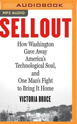 Sellout: How Washington Gave Away America's Technological Soul, and One Man's Fight to Bring It Home by Victoria Bruce