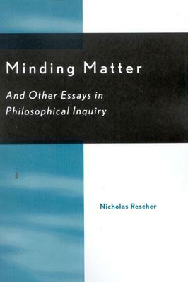 Minding Matter: And Other Essays in Philosophical Inquiry by Nicholas Rescher