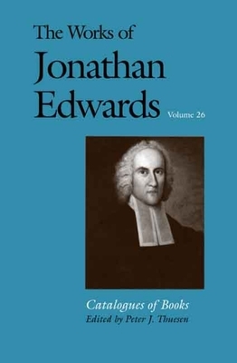 The Works of Jonathan Edwards, Vol. 26: Volume 26: Catalogues of Books by Jonathan Edwards