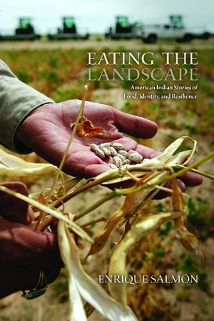 Eating the Landscape: American Indian Stories of Food, Identity, and Resilience by Enrique Salmón