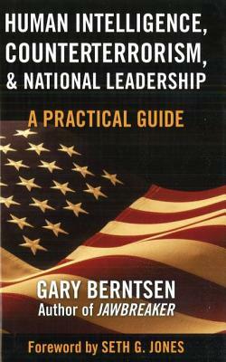 Human Intelligence, Counterterrorism, & National Leadership: A Practical Guide by Gary Berntsen