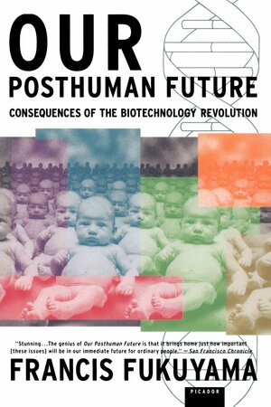 Our Posthuman Future: Consequences of the Biotechnology Revolution by Francis Fukuyama