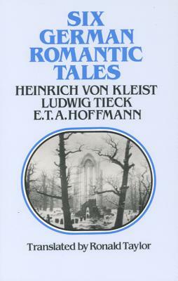 Six German Romantic Tales: By Kleist, Tieck, & Hoffmann by Heinrich von Kleist, E.T.A. Hoffmann, Ludwig Tieck
