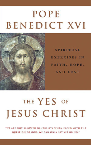 The Yes of Jesus Christ: Spiritual Exercises in Faith, Hope, and Love by Robert Nowell, Pope Benedict XVI