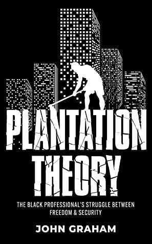 Plantation Theory: The Black Professional's Struggle Between Freedom and Security by John Graham