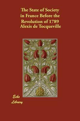 The State of Society in France Before the Revolution of 1789 by Alexis de Tocqueville