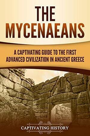 The Mycenaeans: A Captivating Guide to the First Advanced Civilization in Ancient Greece by Captivating History