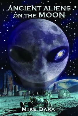 Ancient Aliens on the Moon by Mike Bara