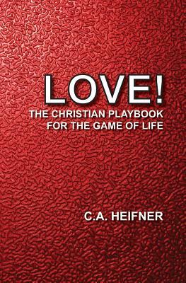 Love!: The Christian Playbook For The Game Of Life by C. A. Heifner