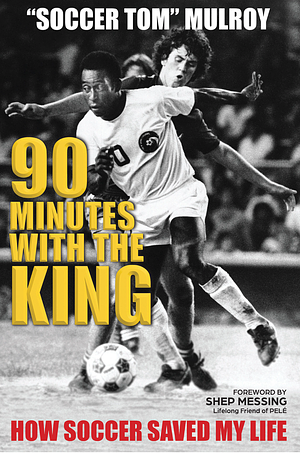 90 Minutes with the King: How Soccer Saved My Life  by "Soccer" Tom Mulroy