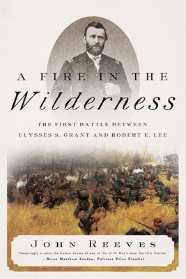 A Fire in the Wilderness: The First Battle Between Ulysses S. Grant and Robert E. Lee by John Reeves