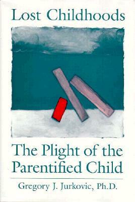 Lost Childhoods: The Plight of the Parentified Child by Gregory J. Jurkovic