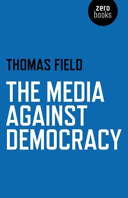 The Media Against Democracy by Thomas Field