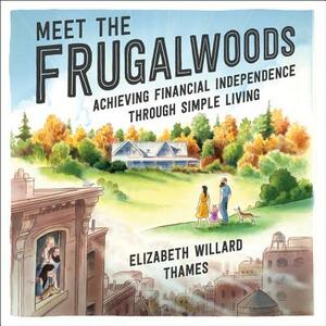 Meet the Frugalwoods: Achieving Financial Independence Through Simple Living by Elizabeth Willard Thames