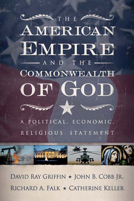 The American Empire and the Commonwealth of God: A Political, Economic, Religious Statement by John B. Cobb Jr, Richard a. Falk, David Ray Griffin