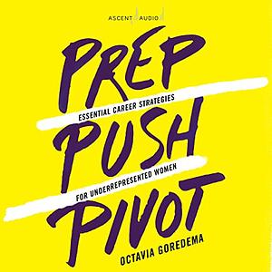 Prep, Push, Pivot: Essential Career Strategies for Underrepresented Women by Octavia Goredema