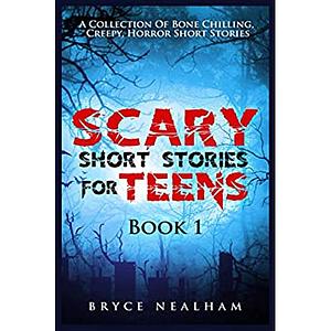 Scary Short Stories for Teens Book 1: A Collection of Bone Chilling, Creepy, Horror Short Stories by Bryce Nealham