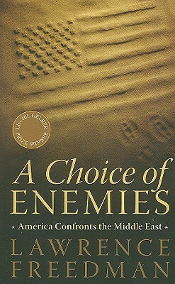 A Choice of Enemies: America Confronts the Middle East by Lawrence Freedman