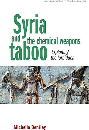 Syria and the Chemical Weapons Taboo: Exploiting the Forbidden by Michelle Bentley